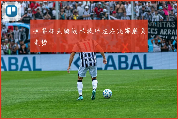 世界杯关键战术技巧左右比赛胜负走势