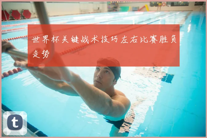世界杯关键战术技巧左右比赛胜负走势