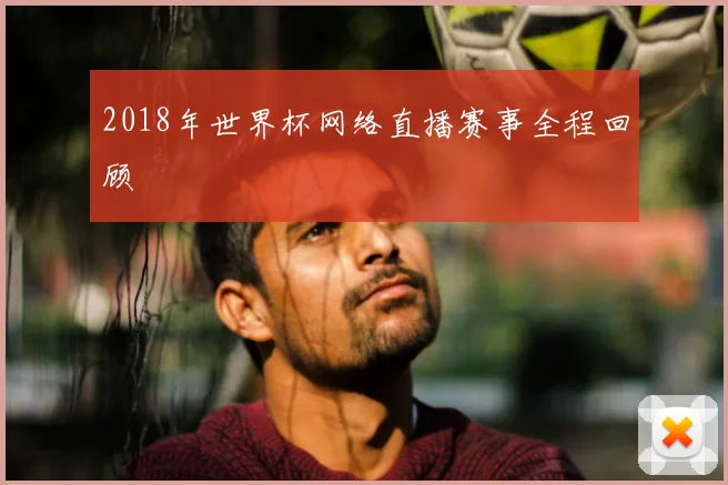 2018年世界杯网络直播赛事全程回顾