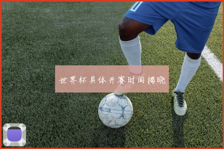 世界杯具体开赛时间揭晓
