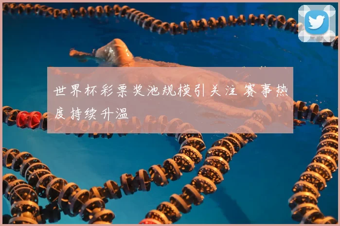 世界杯彩票奖池规模引关注 赛事热度持续升温