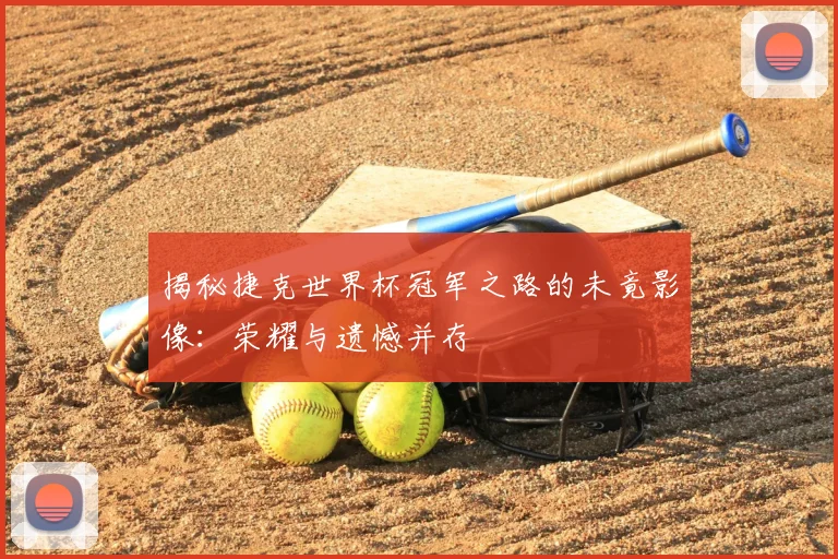 揭秘捷克世界杯冠军之路的未竟影像:荣耀与遗憾并存
