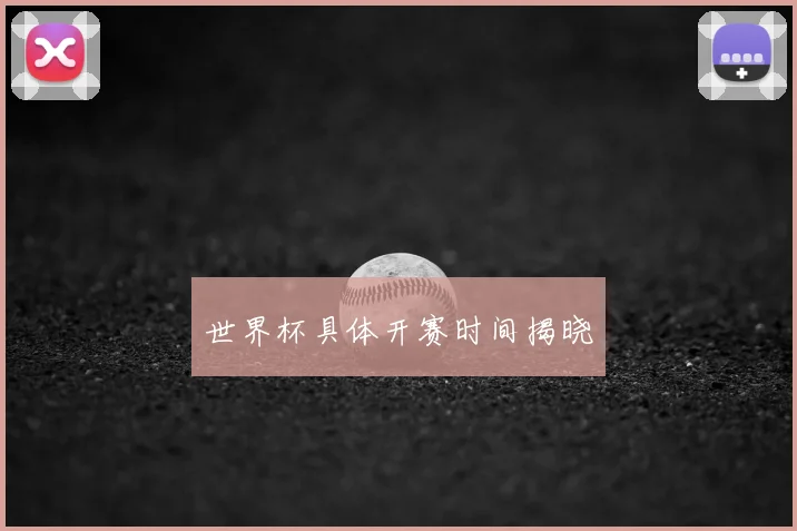 世界杯具体开赛时间揭晓
