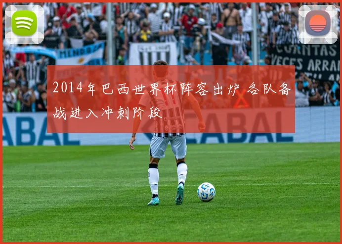 2014年巴西世界杯阵容出炉 各队备战进入冲刺阶段