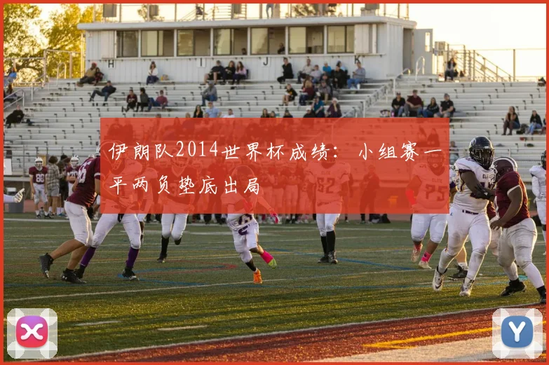 伊朗队2014世界杯成绩：小组赛一平两负垫底出局