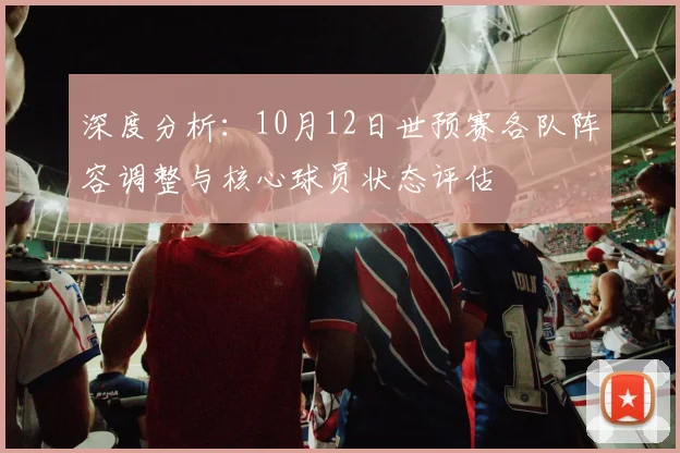 深度分析：10月12日世预赛各队阵容调整与核心球员状态评估
