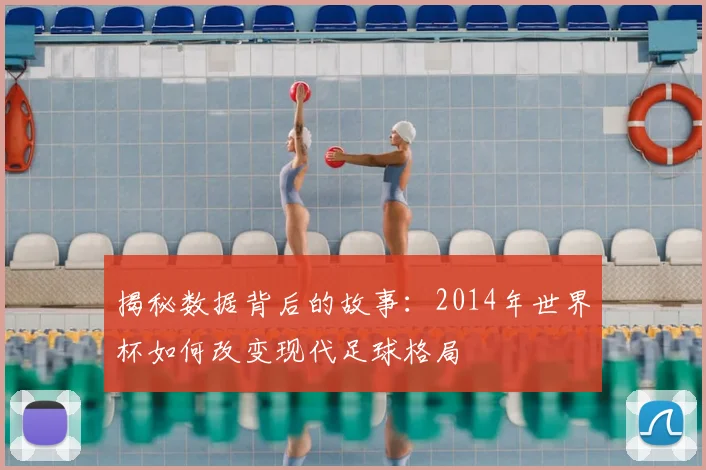 揭秘数据背后的故事：2014年世界杯如何改变现代足球格局