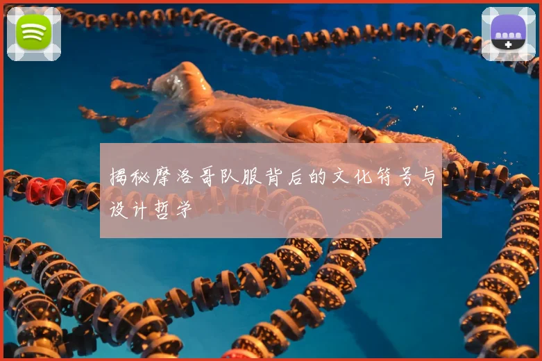 揭秘摩洛哥队服背后的文化符号与设计哲学