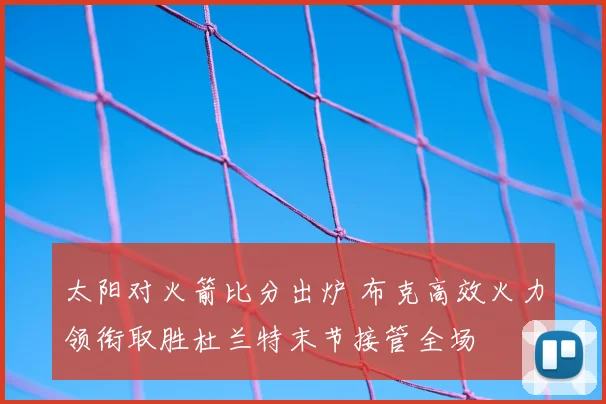 太阳对火箭比分出炉 布克高效火力领衔取胜杜兰特末节接管全场