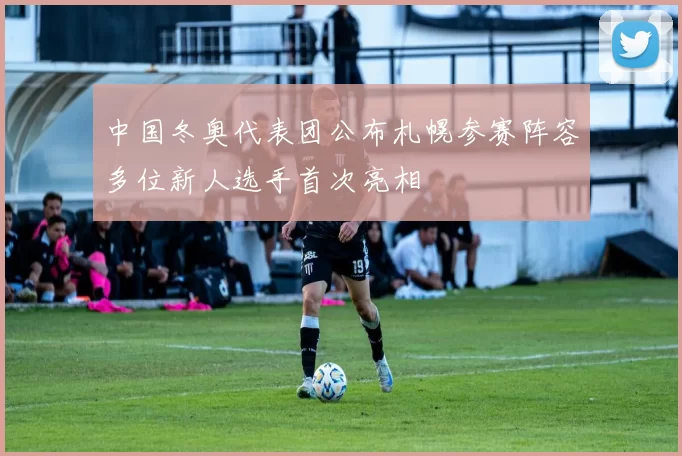 中国冬奥代表团公布札幌参赛阵容多位新人选手首次亮相