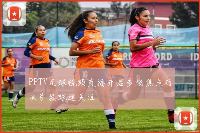 PPTV足球视频直播开启多场焦点对决引发球迷关注