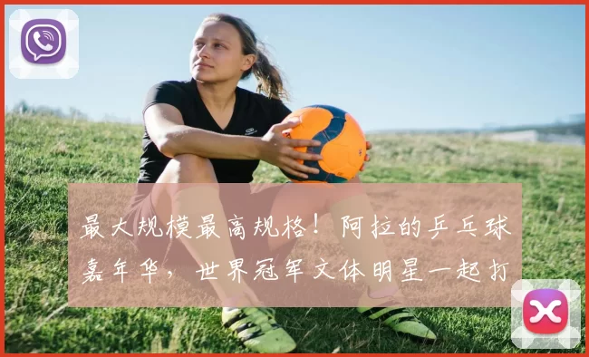 最大规模最高规格！阿拉的乒乓球嘉年华，世界冠军文体明星一起打Call