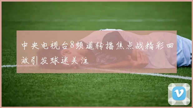 中央电视台8频道转播焦点战精彩回放引发球迷关注
