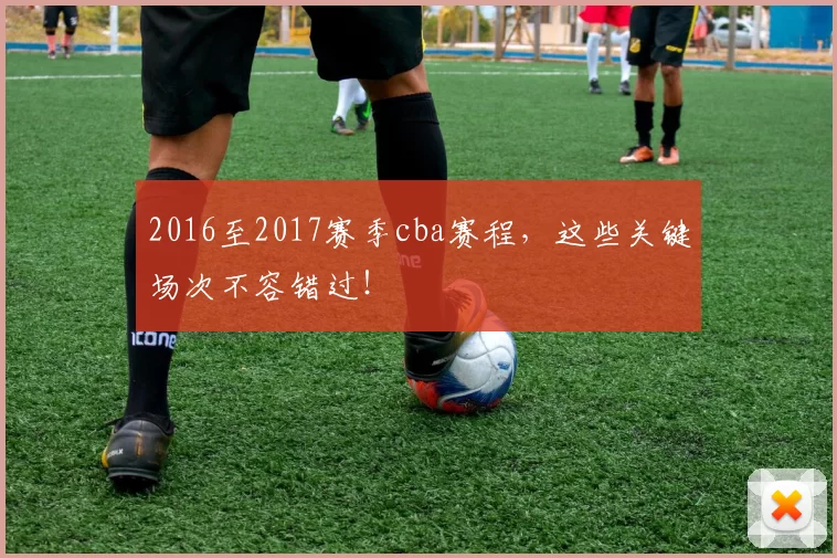 2016至2017赛季cba赛程，这些关键场次不容错过！