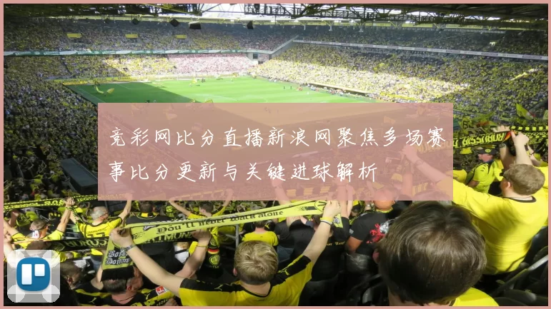 竞彩网比分直播新浪网聚焦多场赛事比分更新与关键进球解析
