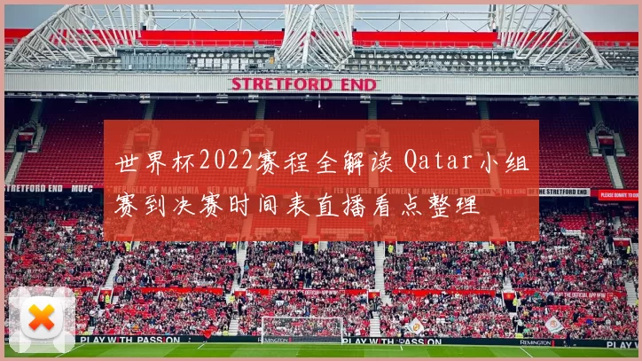 世界杯2022赛程全解读 Qatar小组赛到决赛时间表直播看点整理