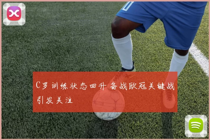 C罗训练状态回升 备战欧冠关键战引发关注