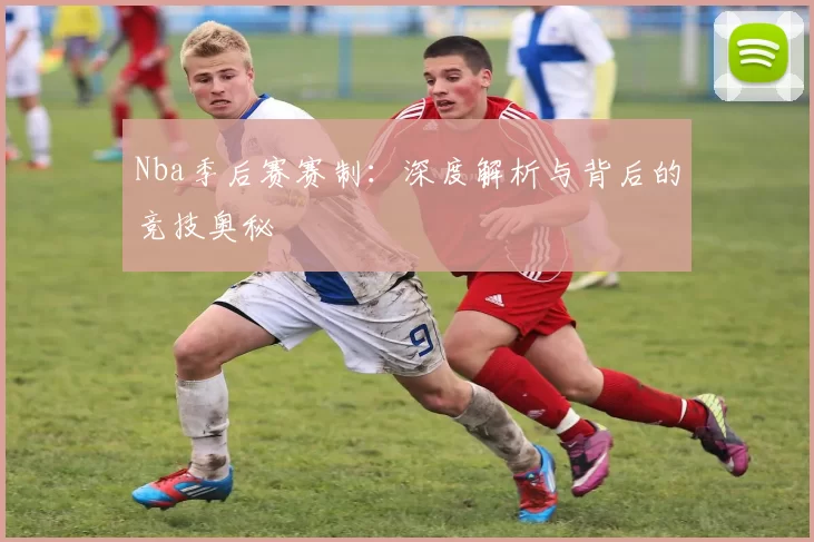 Nba季后赛赛制：深度解析与背后的竞技奥秘