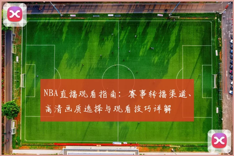 NBA直播观看指南：赛事转播渠道、高清画质选择与观看技巧详解