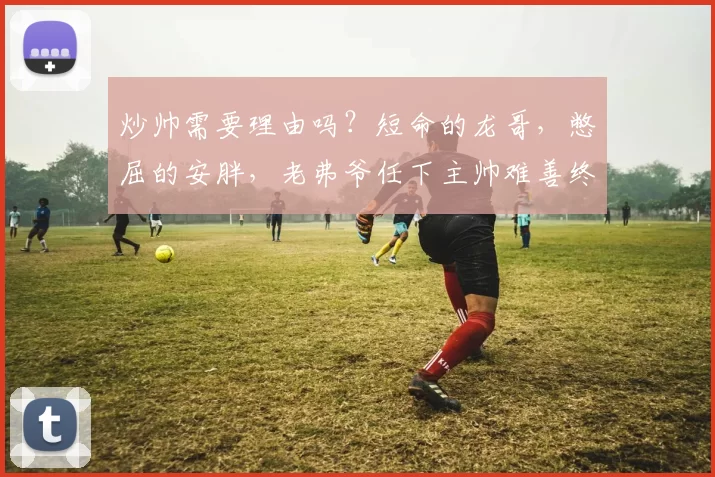 炒帅需要理由吗？短命的龙哥，憋屈的安胖，老弗爷任下主帅难善终