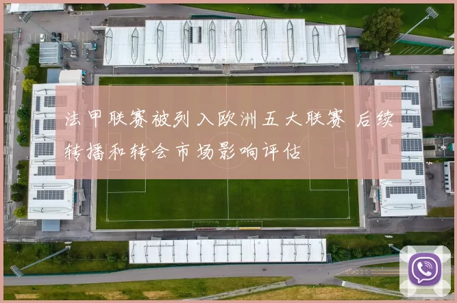法甲联赛被列入欧洲五大联赛 后续转播和转会市场影响评估