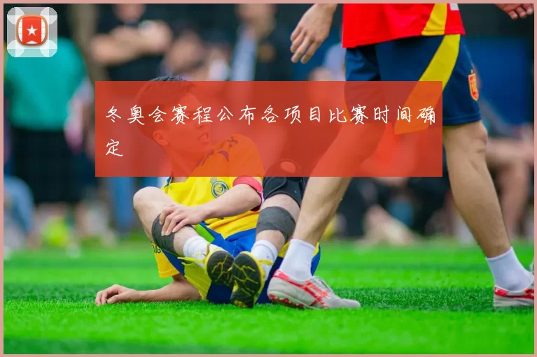 冬奥会赛程公布各项目比赛时间确定