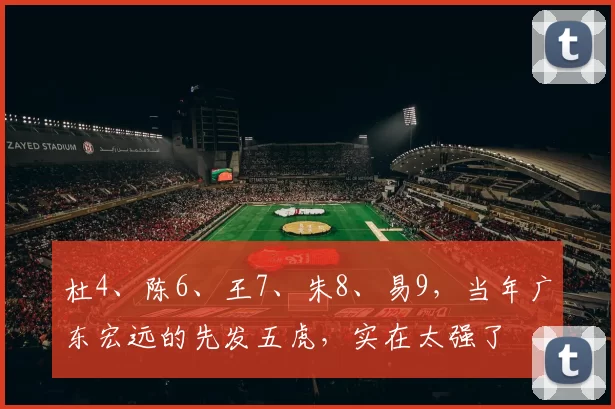 杜4、陈6、王7、朱8、易9，当年广东宏远的先发五虎，实在太强了