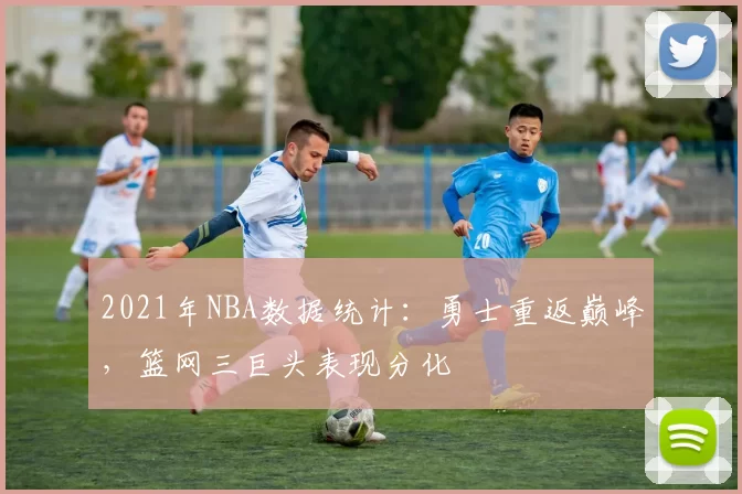 2021年NBA数据统计:勇士重返巅峰,篮网三巨头表现分化