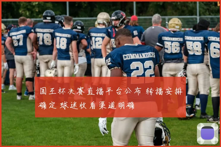 国王杯决赛直播平台公布 转播安排确定 球迷收看渠道明确