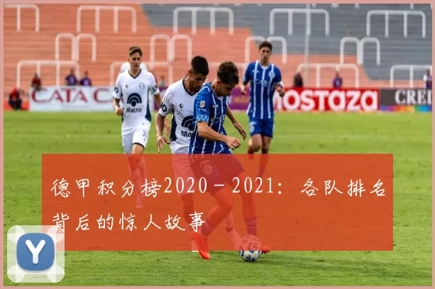 德甲积分榜2020 - 2021：各队排名背后的惊人故事