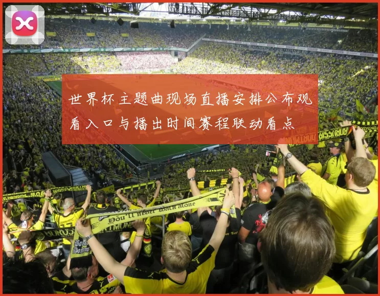 世界杯主题曲现场直播安排公布观看入口与播出时间赛程联动看点