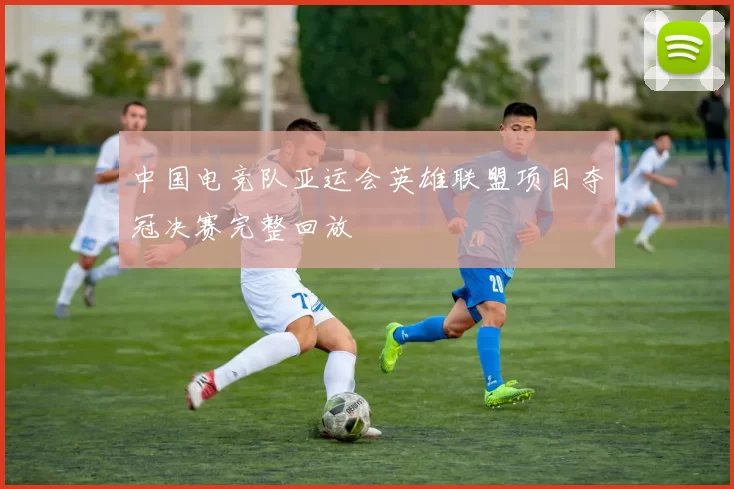 中国电竞队亚运会英雄联盟项目夺冠决赛完整回放