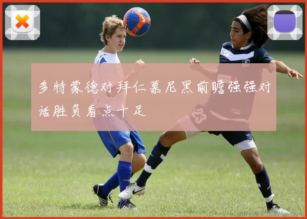 多特蒙德对拜仁慕尼黑前瞻强强对话胜负看点十足