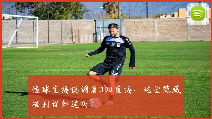 懂球直播低调看nba直播，这些隐藏福利你知道吗？