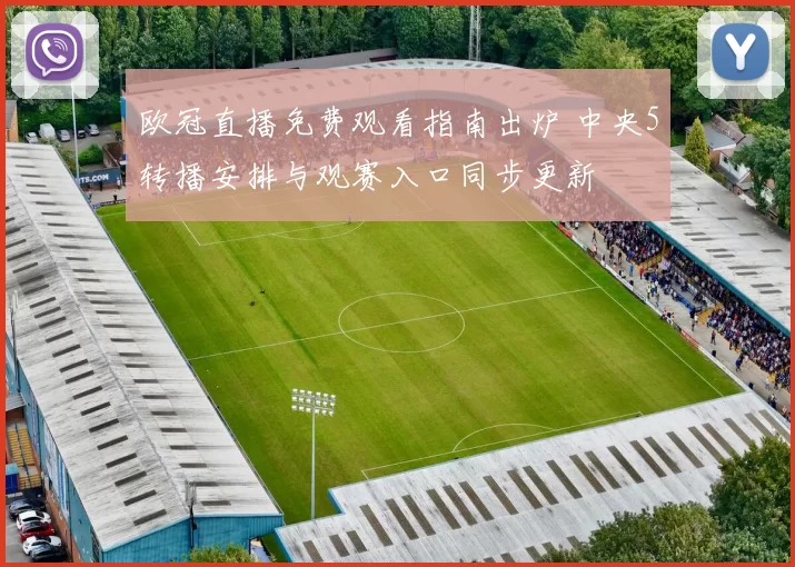 欧冠直播免费观看指南出炉 中央5转播安排与观赛入口同步更新