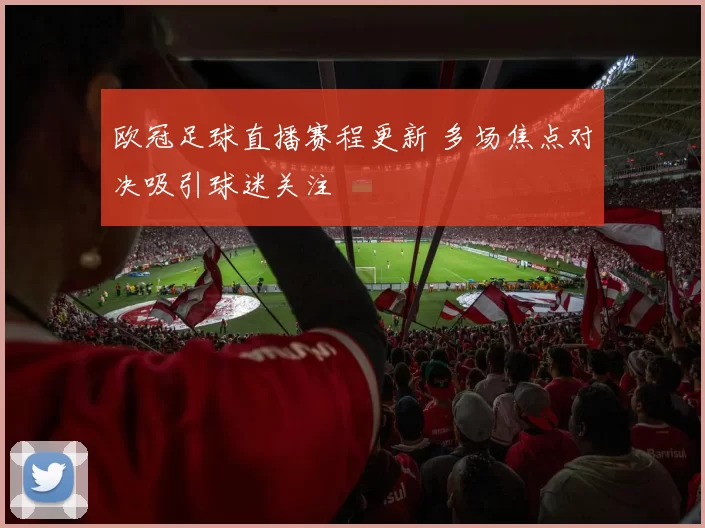 欧冠足球直播赛程更新 多场焦点对决吸引球迷关注