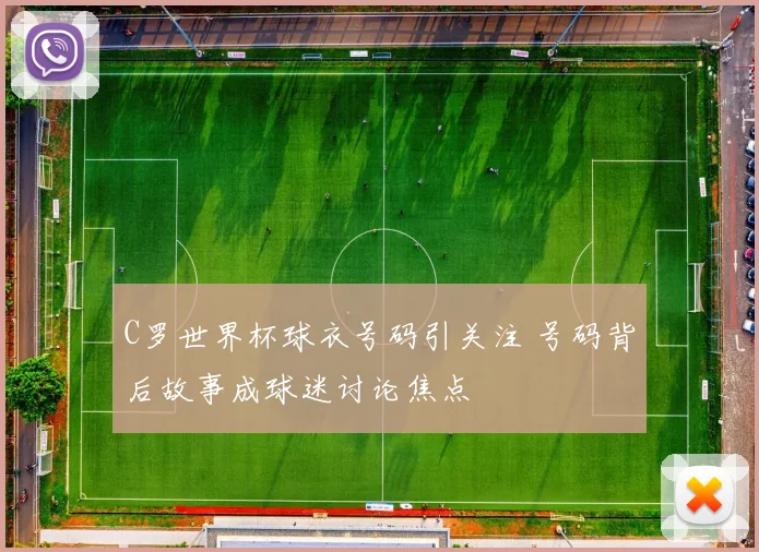C罗世界杯球衣号码引关注 号码背后故事成球迷讨论焦点