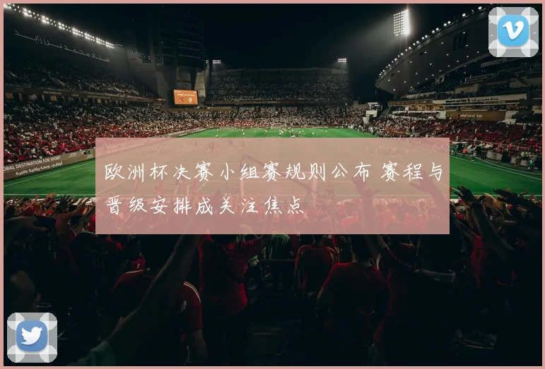 欧洲杯决赛小组赛规则公布 赛程与晋级安排成关注焦点
