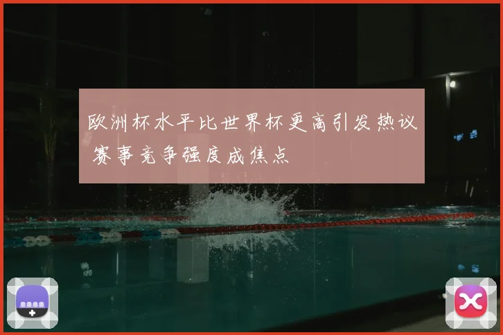 欧洲杯水平比世界杯更高引发热议 赛事竞争强度成焦点