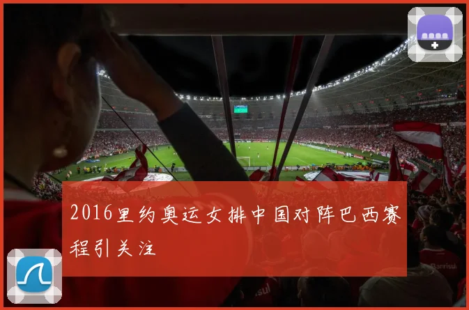 2016里约奥运女排中国对阵巴西赛程引关注