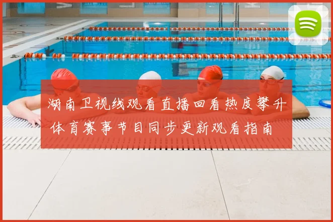 湖南卫视线观看直播回看热度攀升 体育赛事节目同步更新观看指南