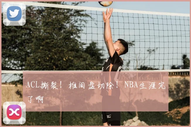 ACL撕裂！椎间盘切除！NBA生涯完了啊