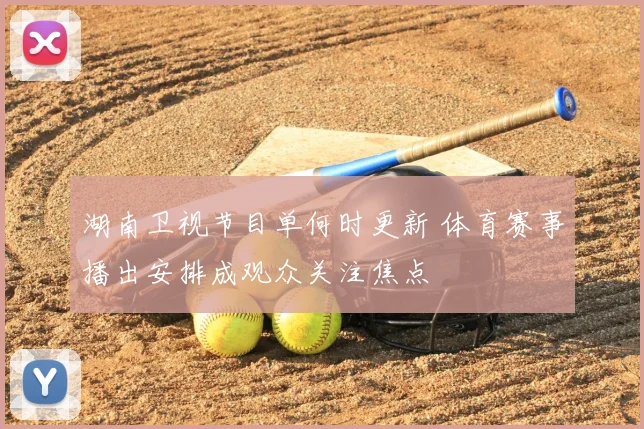 湖南卫视节目单何时更新 体育赛事播出安排成观众关注焦点