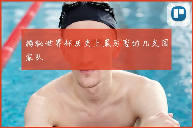 揭秘世界杯历史上最厉害的几支国家队