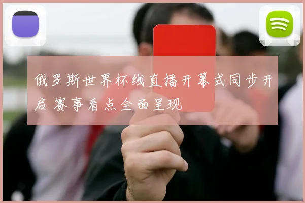 俄罗斯世界杯线直播开幕式同步开启 赛事看点全面呈现