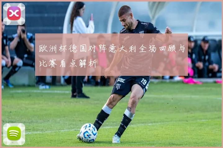 欧洲杯德国对阵意大利全场回顾与比赛看点解析
