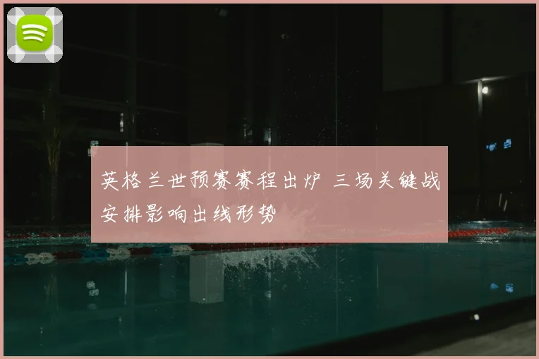 英格兰世预赛赛程出炉 三场关键战安排影响出线形势