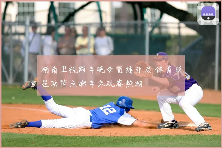 湖南卫视跨年晚会直播开启 体育明星助阵点燃年末观赛热潮