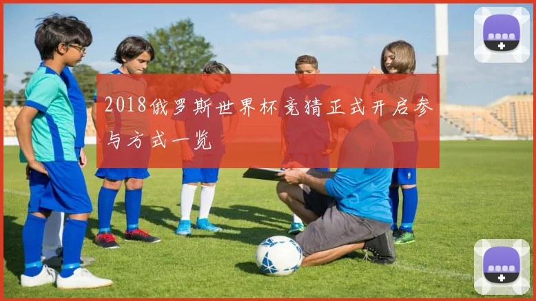 2018俄罗斯世界杯竞猜正式开启参与方式一览
