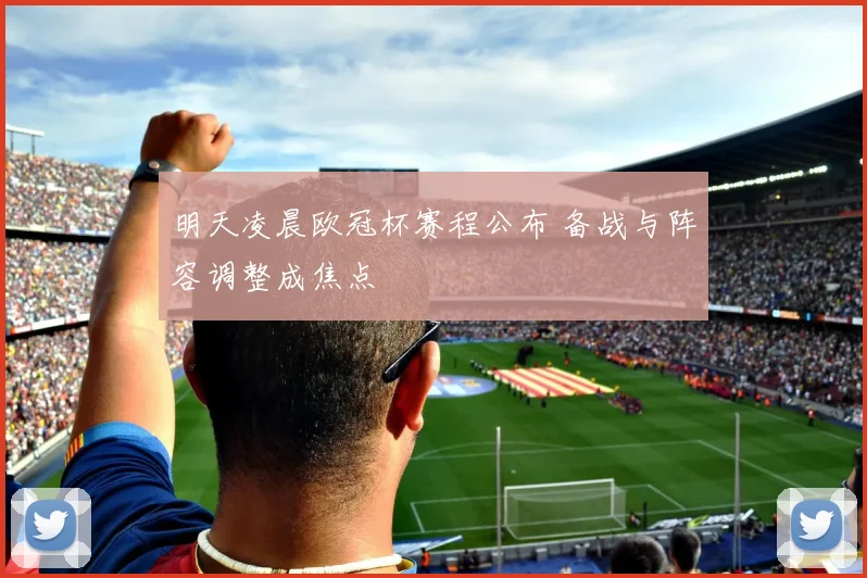 明天凌晨欧冠杯赛程公布 备战与阵容调整成焦点